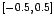 $\left[-0.5,0.5\right]$