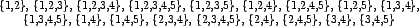 \begin{table}\begin{center}
\{1,2\},
\{1,2,3\},
\{1,2,3,4\},
\{1,2,3,4,5\},
...
...2,3,4,5\},
\{2,4\},
\{2,4,5\},
\{3,4\},
\{3,4,5\}
\end{center}\end{table}