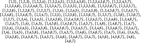 \begin{table}\begin{center}
\{1,2\},
\{1,2,3\},
\{1,2,3,4\},
\{1,2,3,4,5\},
...
...4,7\},
\{4,5,6\},
\{4,5,6,7\},
\{4,6\},
\{4,6,7\}
\end{center}\end{table}