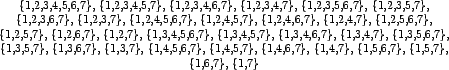 \begin{table}\begin{center}
\{1,2,3\},
\{1,2,3,4\},
\{1,2,3,4,5\},
\{1,2,3,4,...
...4,5,6,7\},
\{4,6\},
\{4,6,7\},
\{5,6\},
\{5,6,7\}
\end{center}\end{table}